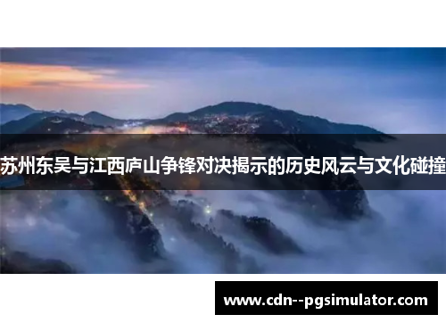 苏州东吴与江西庐山争锋对决揭示的历史风云与文化碰撞